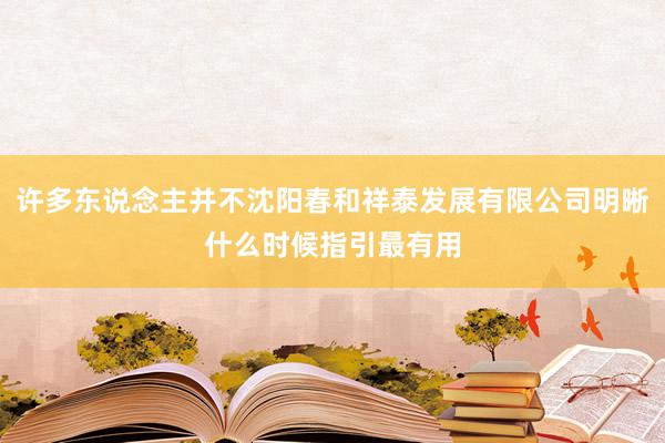 许多东说念主并不沈阳春和祥泰发展有限公司明晰什么时候指引最有用