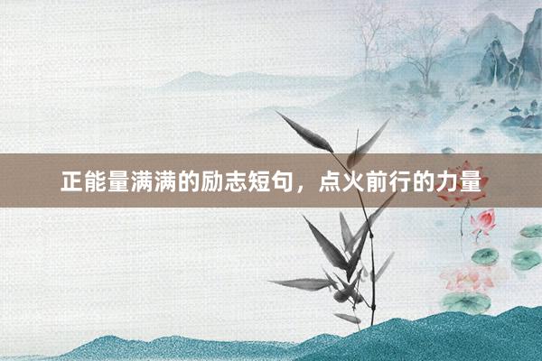 正能量满满的励志短句，点火前行的力量