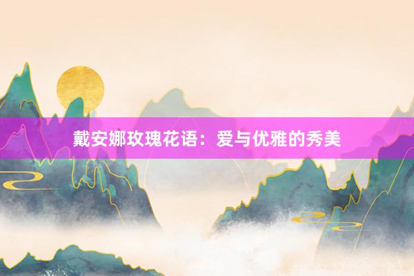 戴安娜玫瑰花语：爱与优雅的秀美